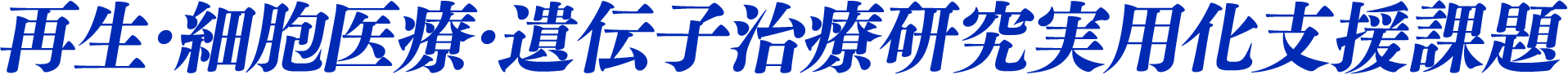 再生・細胞医療・遺伝子治療研究実用化支援課題