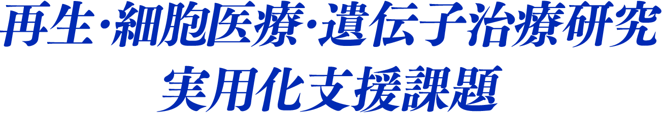 再生・細胞医療・遺伝子治療研究実用化支援課題